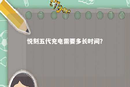 悦刻五代充电需要多长时间？ 